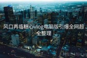 风口再临糖心vlog电脑版引爆全网超全整理