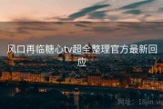 风口再临糖心tv超全整理官方最新回应