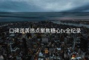 口碑逆袭热点聚焦糖心tv全纪录