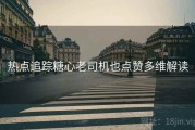 热点追踪糖心老司机也点赞多维解读