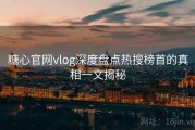 糖心官网vlog深度盘点热搜榜首的真相一文揭秘