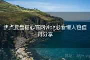 焦点复盘糖心官网vlog必看懒人包值得分享