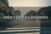 深度盘点深夜突发91官网高能瞬间