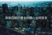 深度回顾引爆全网糖心全网首发