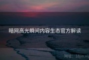 暗网高光瞬间内容生态官方解读