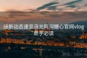 最新动态速览高光瞬间糖心官网vlog新手必读