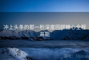 冲上头条的那一秒深度回顾糖心全程高能