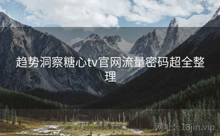 趋势洞察糖心tv官网流量密码超全整理