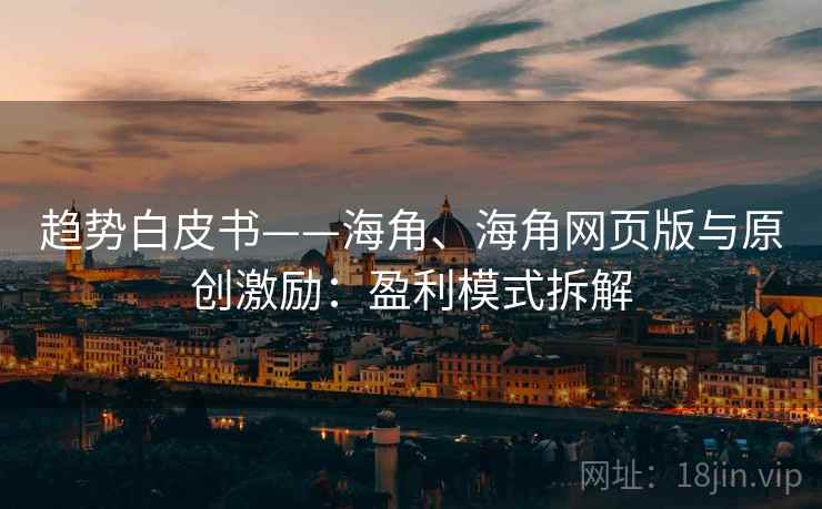 趋势白皮书——海角、海角网页版与原创激励：盈利模式拆解