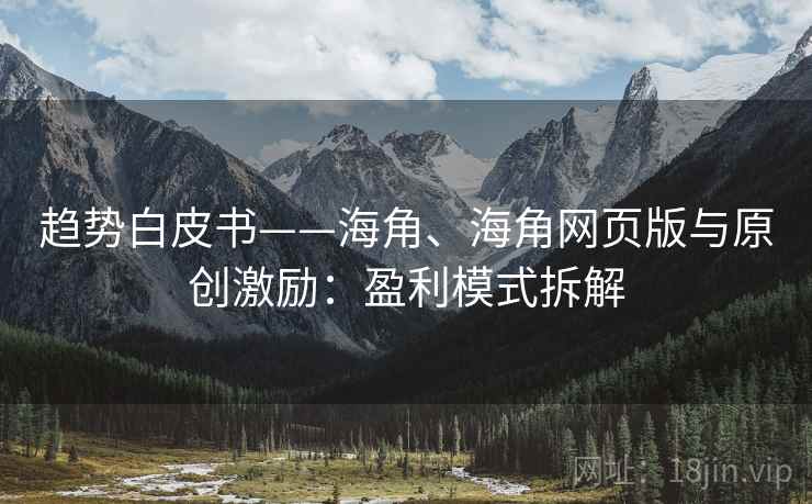 趋势白皮书——海角、海角网页版与原创激励：盈利模式拆解