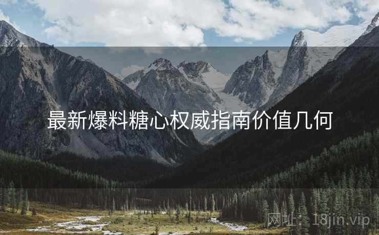 最新爆料糖心权威指南价值几何