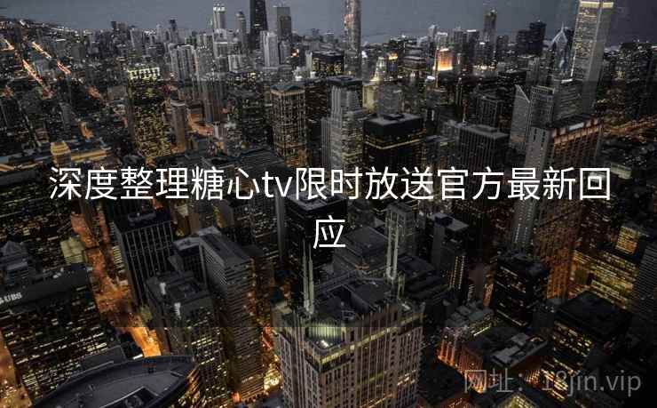深度整理糖心tv限时放送官方最新回应
