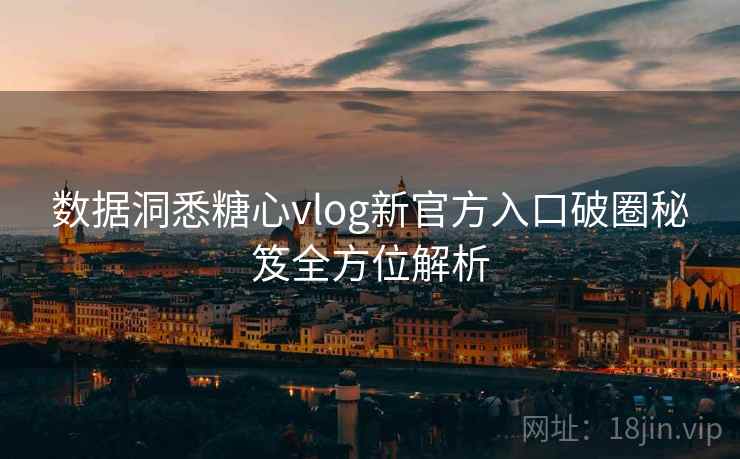 数据洞悉糖心vlog新官方入口破圈秘笈全方位解析