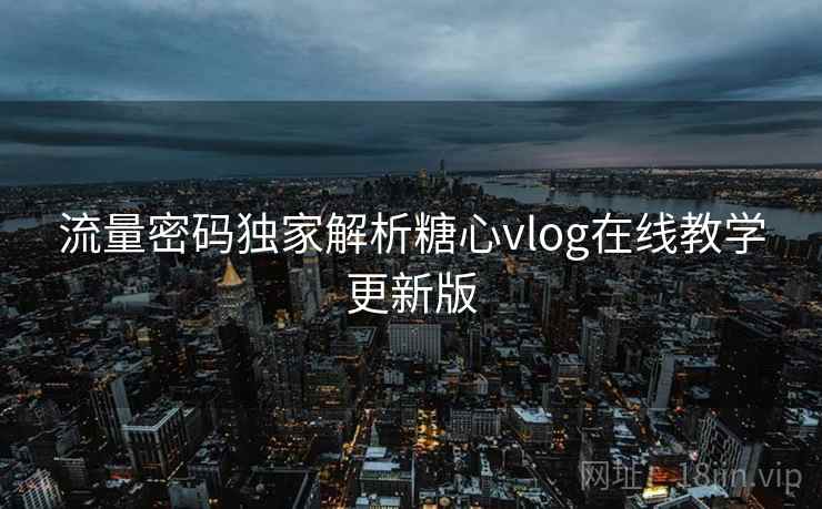 流量密码独家解析糖心vlog在线教学更新版