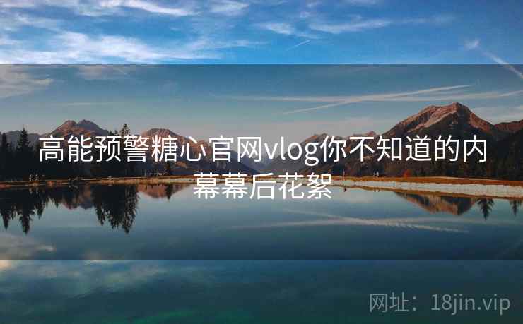 高能预警糖心官网vlog你不知道的内幕幕后花絮