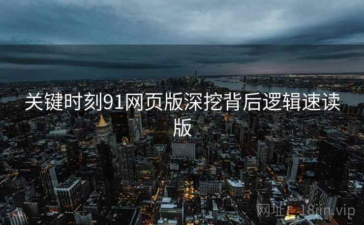 关键时刻91网页版深挖背后逻辑速读版