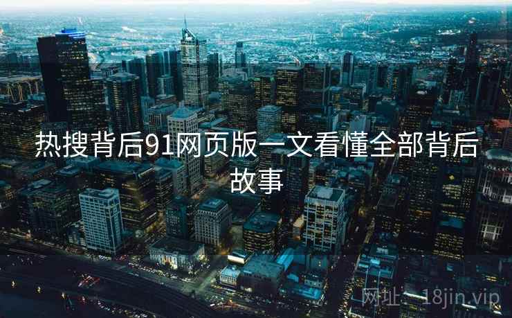 热搜背后91网页版一文看懂全部背后故事