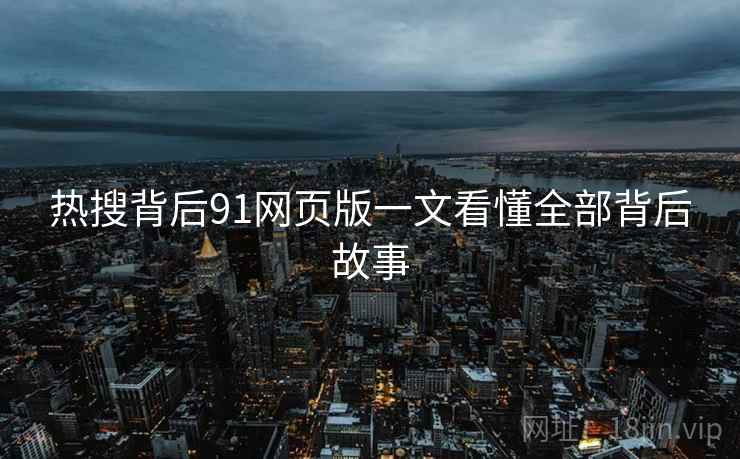 热搜背后91网页版一文看懂全部背后故事