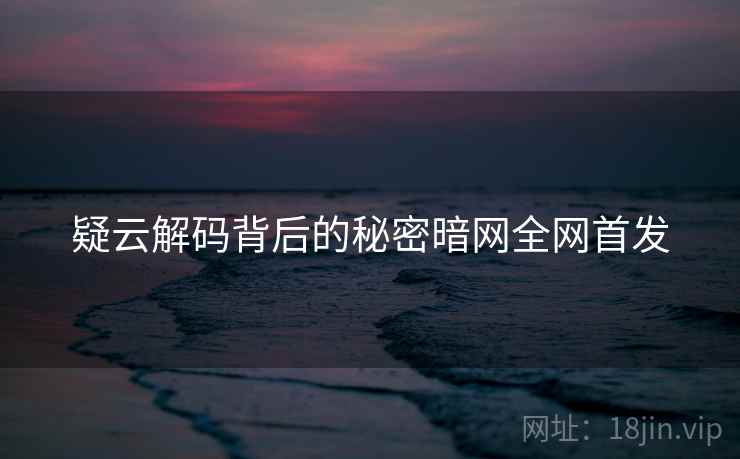 疑云解码背后的秘密暗网全网首发