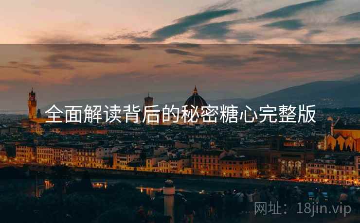 全面解读背后的秘密糖心完整版