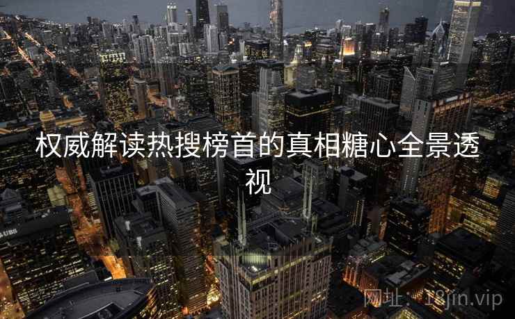 权威解读热搜榜首的真相糖心全景透视