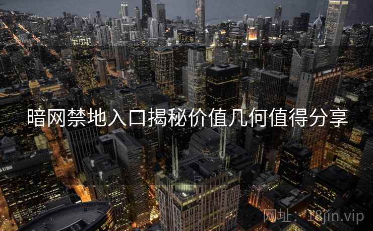 暗网禁地入口揭秘价值几何值得分享