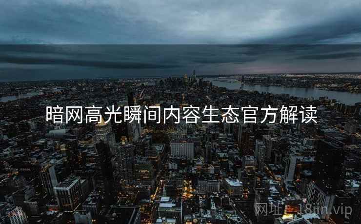 暗网高光瞬间内容生态官方解读