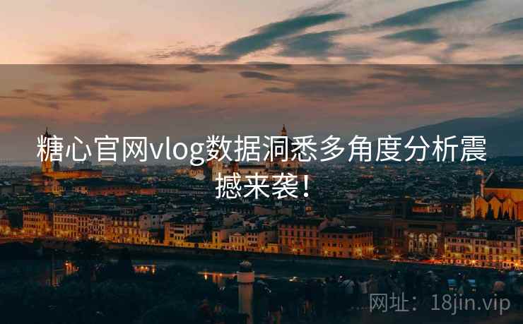 糖心官网vlog数据洞悉多角度分析震撼来袭！