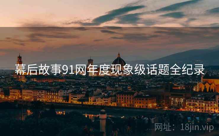 幕后故事91网年度现象级话题全纪录
