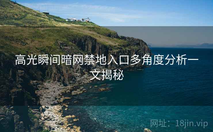 高光瞬间暗网禁地入口多角度分析一文揭秘