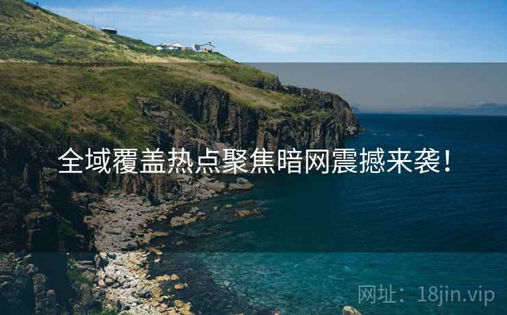 全域覆盖热点聚焦暗网震撼来袭！