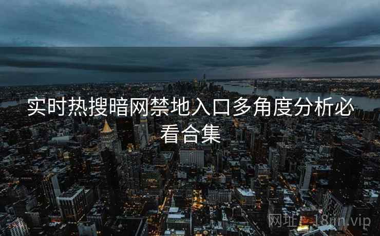 实时热搜暗网禁地入口多角度分析必看合集