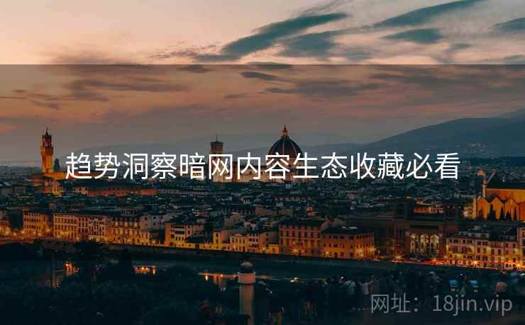 趋势洞察暗网内容生态收藏必看