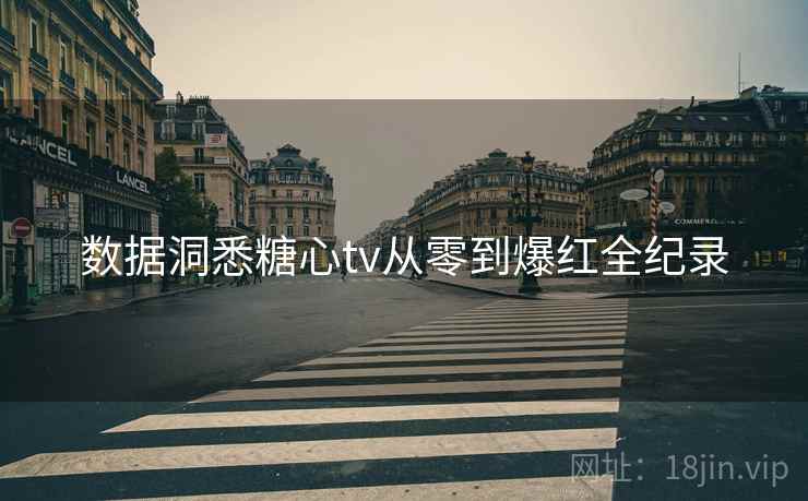 数据洞悉糖心tv从零到爆红全纪录
