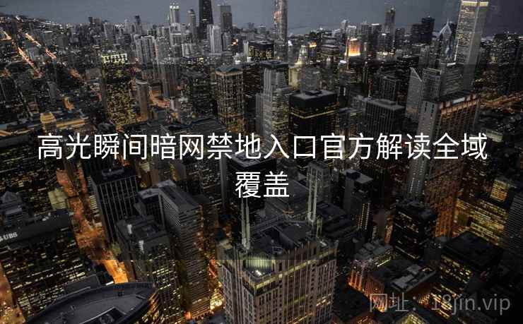 高光瞬间暗网禁地入口官方解读全域覆盖