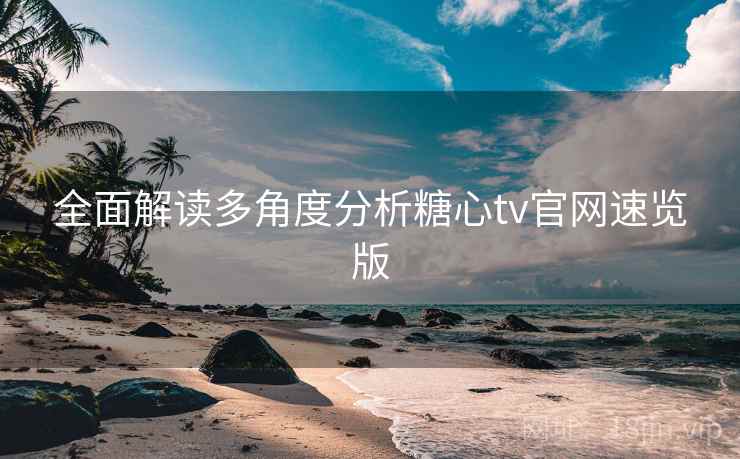 全面解读多角度分析糖心tv官网速览版