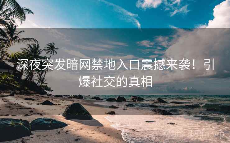 深夜突发暗网禁地入口震撼来袭！引爆社交的真相