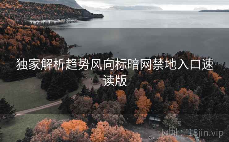 独家解析趋势风向标暗网禁地入口速读版