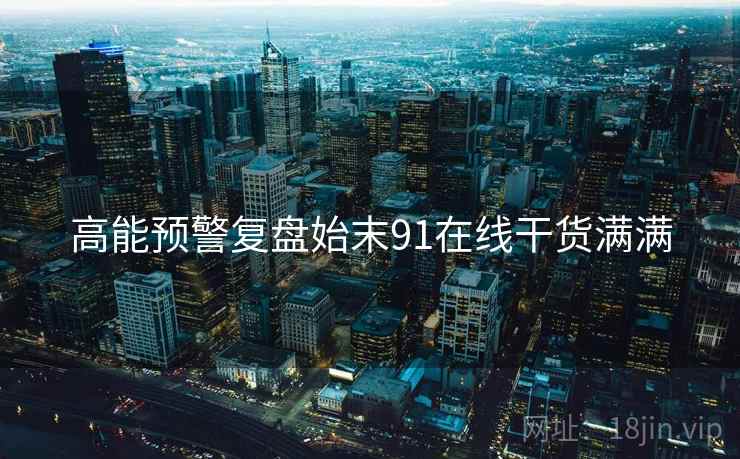 高能预警复盘始末91在线干货满满