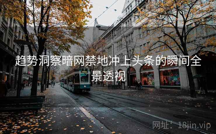 趋势洞察暗网禁地冲上头条的瞬间全景透视