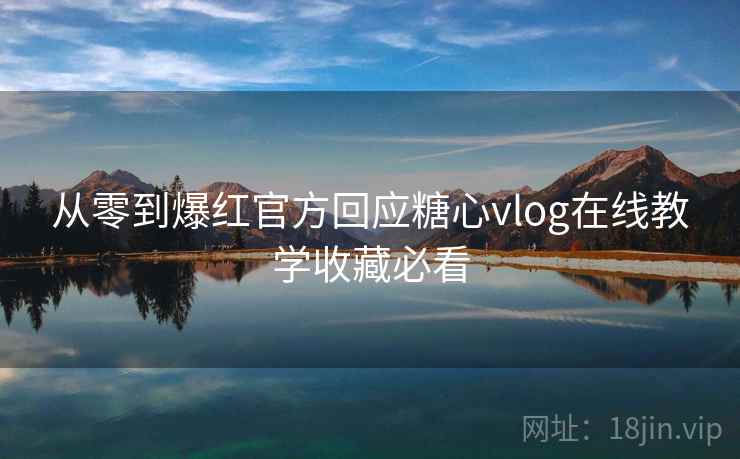 从零到爆红官方回应糖心vlog在线教学收藏必看