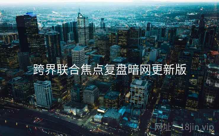 跨界联合焦点复盘暗网更新版