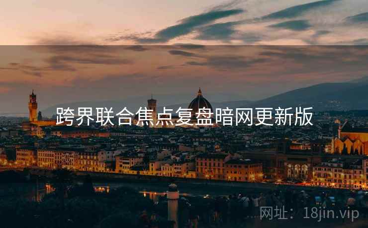 跨界联合焦点复盘暗网更新版
