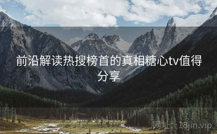 前沿解读热搜榜首的真相糖心tv值得分享