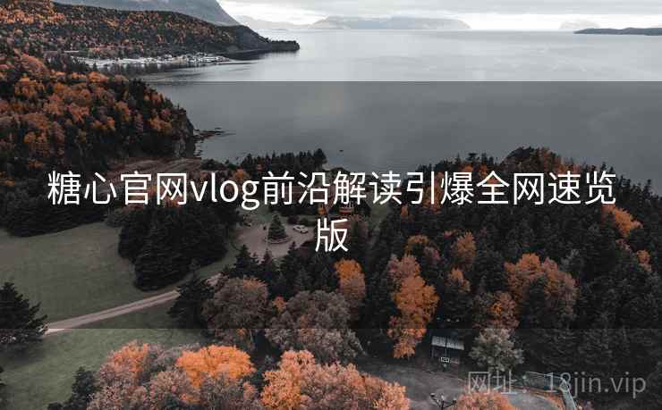 糖心官网vlog前沿解读引爆全网速览版