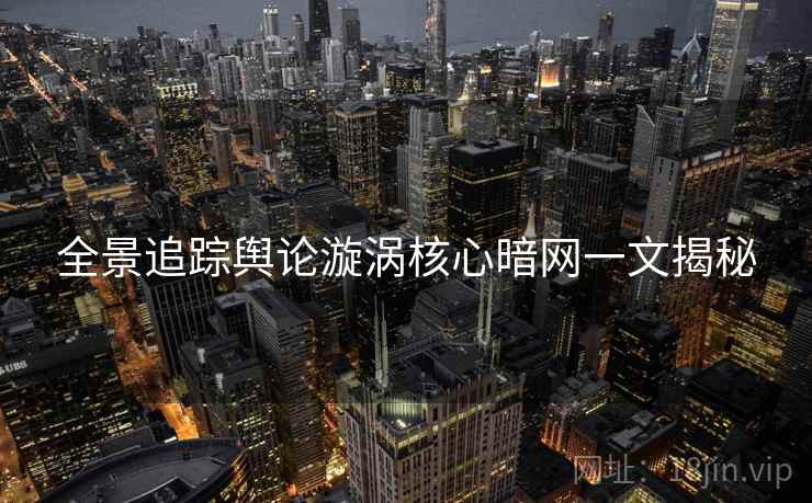 全景追踪舆论漩涡核心暗网一文揭秘