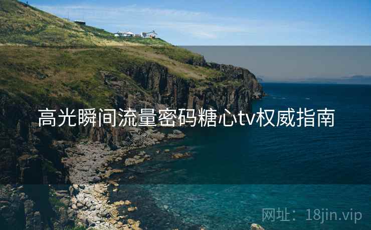 高光瞬间流量密码糖心tv权威指南